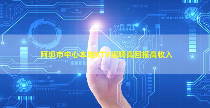 阿坝市中心本地KTV招聘高回报高收入